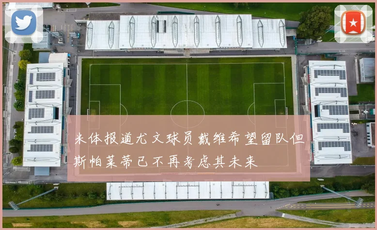 米体报道尤文球员戴维希望留队但斯帕莱蒂已不再考虑其未来