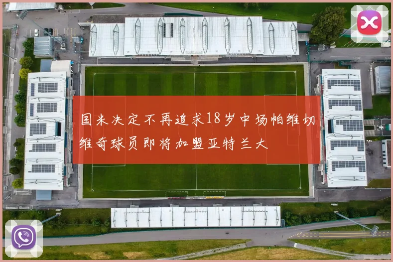 国米决定不再追求18岁中场帕维切维奇球员即将加盟亚特兰大
