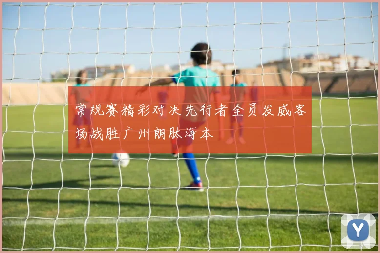 常规赛精彩对决先行者全员发威客场战胜广州朗肽海本