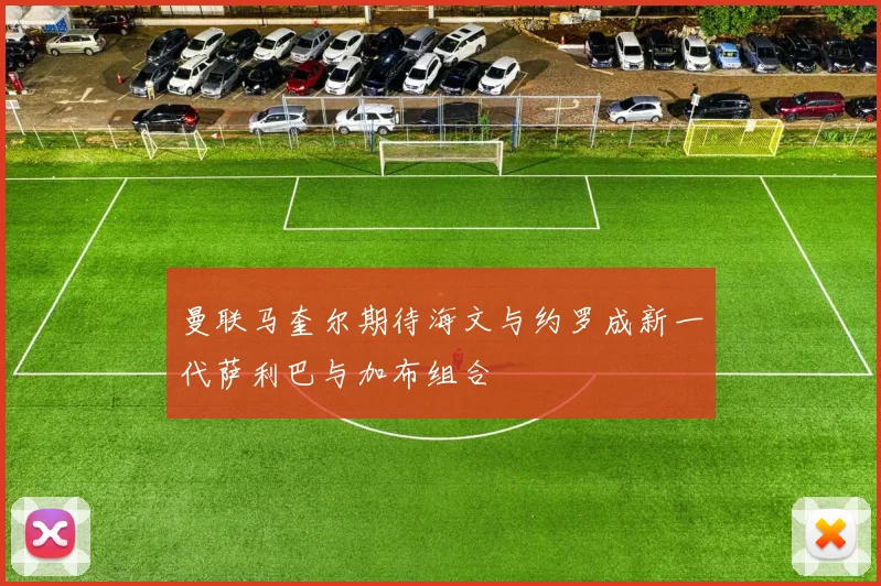 曼联马奎尔期待海文与约罗成新一代萨利巴与加布组合