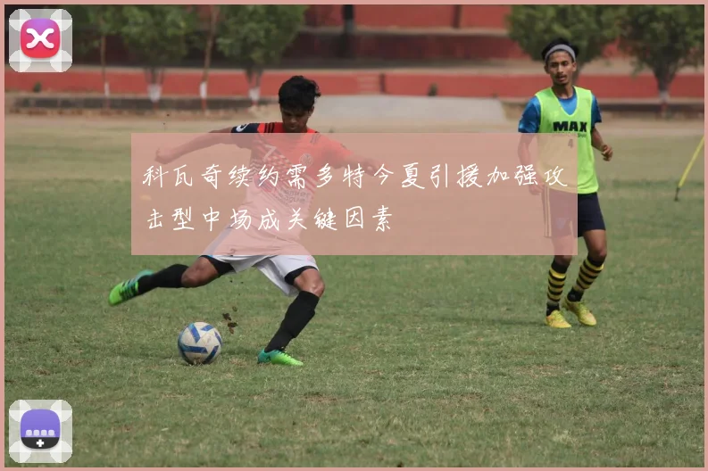 科瓦奇续约需多特今夏引援加强攻击型中场成关键因素