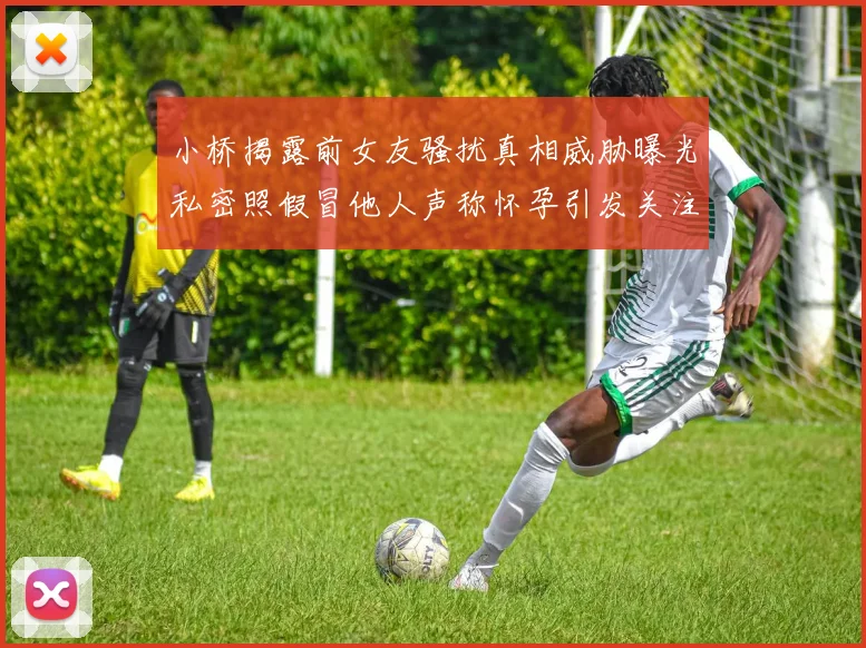小桥揭露前女友骚扰真相威胁曝光私密照假冒他人声称怀孕引发关注