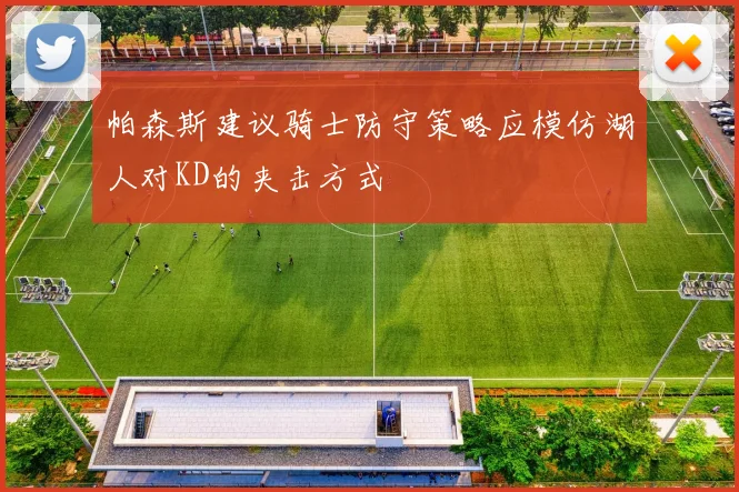 帕森斯建议骑士防守策略应模仿湖人对KD的夹击方式