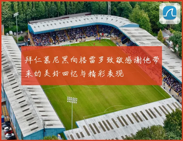 拜仁慕尼黑向格雷罗致敬感谢他带来的美好回忆与精彩表现