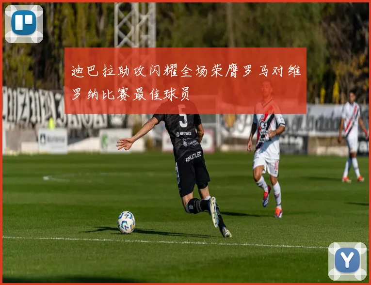 迪巴拉助攻闪耀全场荣膺罗马对维罗纳比赛最佳球员