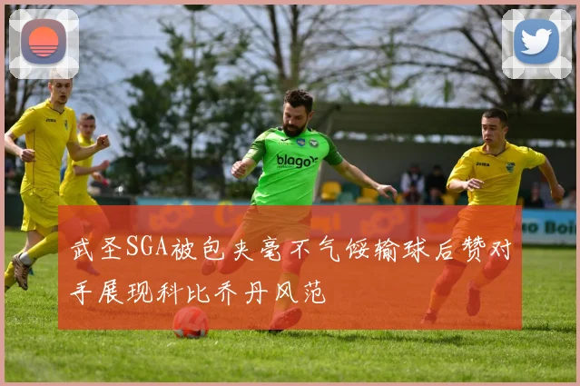 武圣SGA被包夹毫不气馁输球后赞对手展现科比乔丹风范