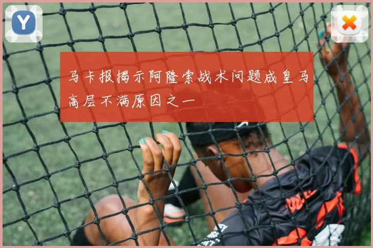 马卡报揭示阿隆索战术问题成皇马高层不满原因之一