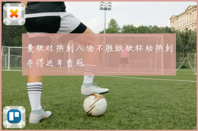 曼联对热刺八场不胜欧联杯助热刺夺得近年首冠