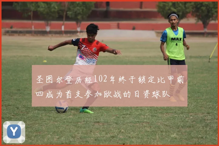 圣图尔登历经102年终于锁定比甲前四成为首支参加欧战的日资球队