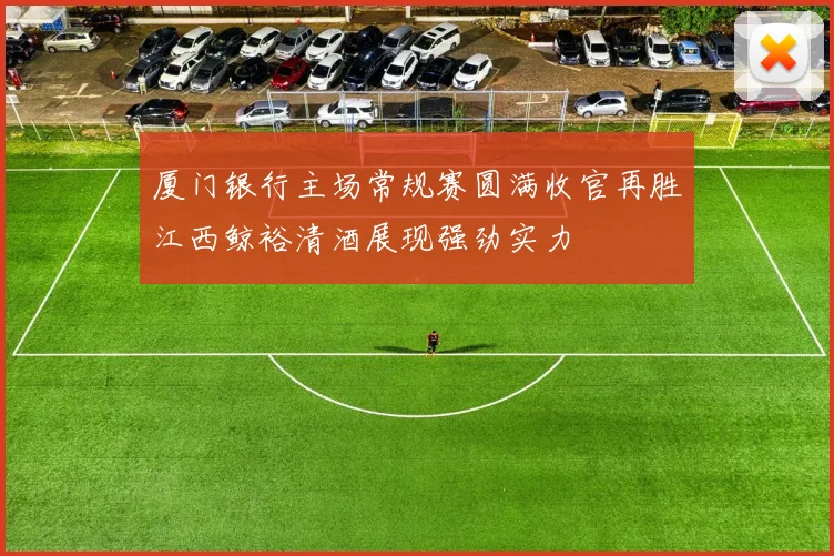 厦门银行主场常规赛圆满收官再胜江西鲸裕清酒展现强劲实力