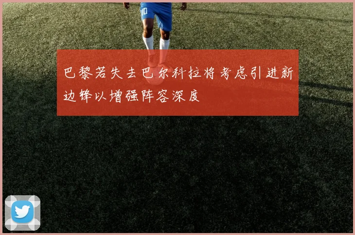 巴黎若失去巴尔科拉将考虑引进新边锋以增强阵容深度