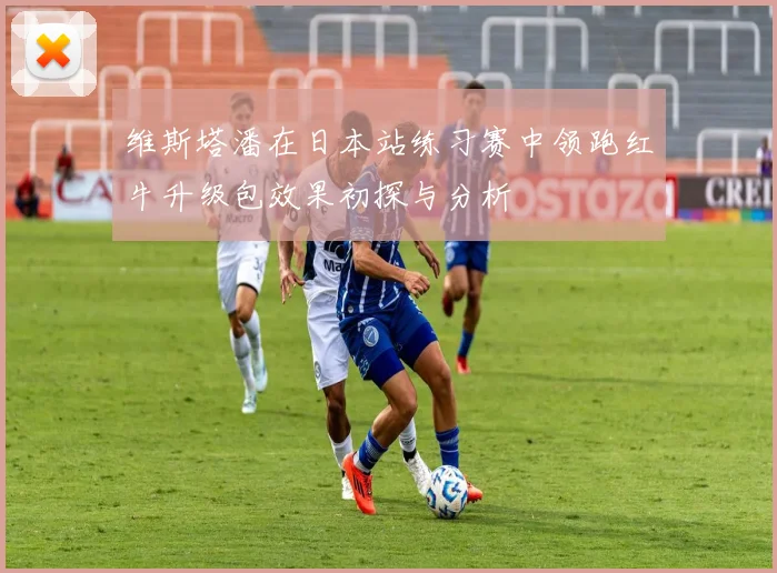 维斯塔潘在日本站练习赛中领跑红牛升级包效果初探与分析